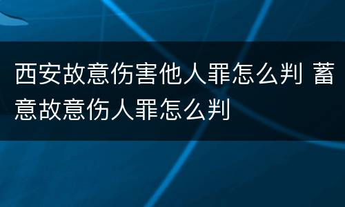 西安故意伤害他人罪怎么判 蓄意故意伤人罪怎么判