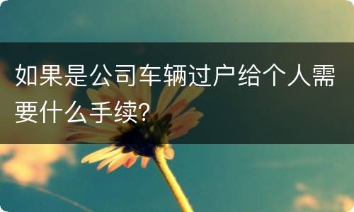 如果是公司车辆过户给个人需要什么手续？