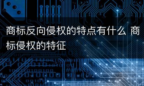 商标反向侵权的特点有什么 商标侵权的特征