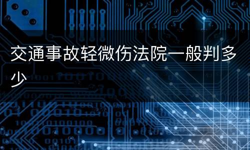 交通事故轻微伤法院一般判多少