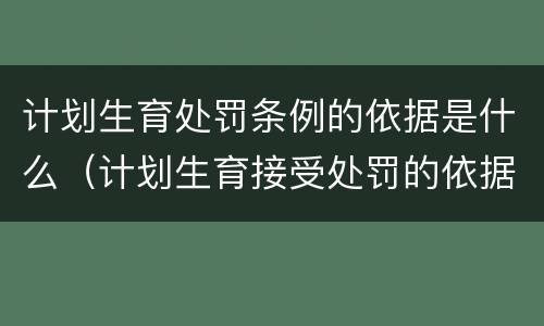 计划生育处罚条例的依据是什么（计划生育接受处罚的依据有哪些）