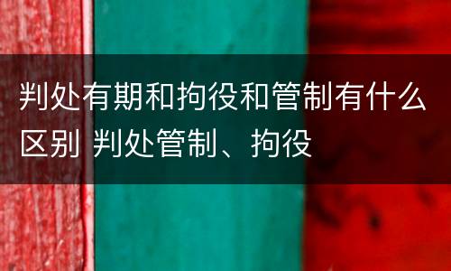 判处有期和拘役和管制有什么区别 判处管制、拘役