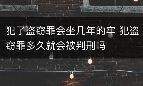 犯了盗窃罪会坐几年的牢 犯盗窃罪多久就会被判刑吗