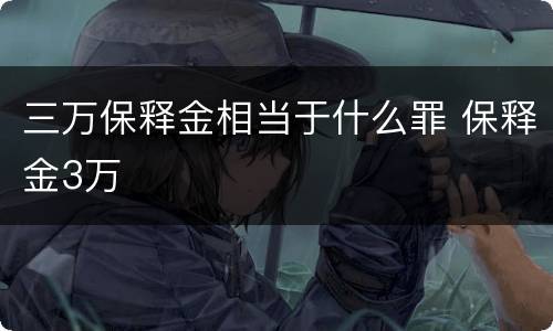 三万保释金相当于什么罪 保释金3万
