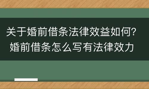 关于婚前借条法律效益如何？ 婚前借条怎么写有法律效力