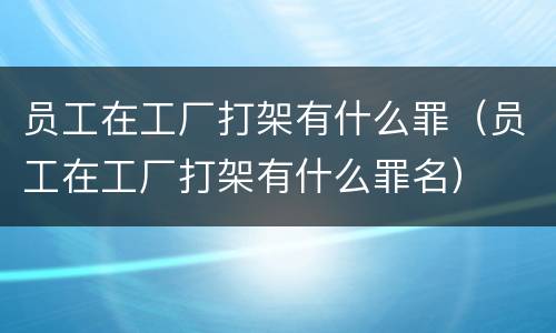 员工在工厂打架有什么罪（员工在工厂打架有什么罪名）