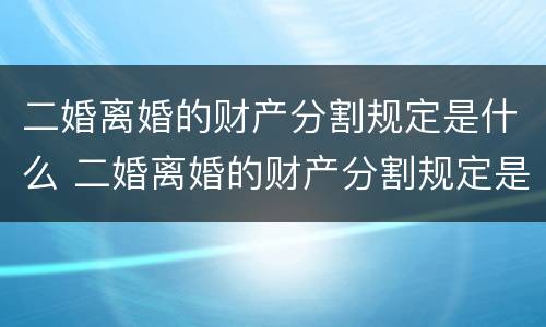 二婚离婚的财产分割规定是什么 二婚离婚的财产分割规定是什么样的