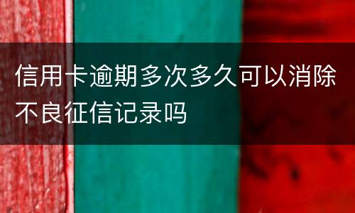 信用卡逾期多次多久可以消除不良征信记录吗