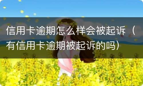 信用卡逾期怎么样会被起诉（有信用卡逾期被起诉的吗）