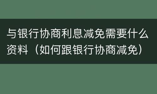 与银行协商利息减免需要什么资料（如何跟银行协商减免）