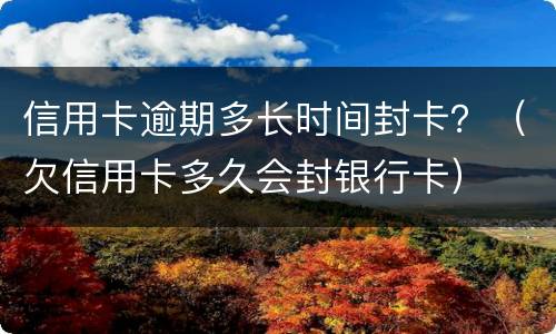 信用卡逾期多长时间封卡？（欠信用卡多久会封银行卡）