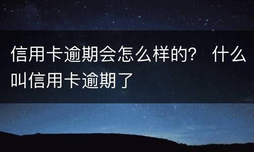 信用卡逾期会怎么样的？ 什么叫信用卡逾期了