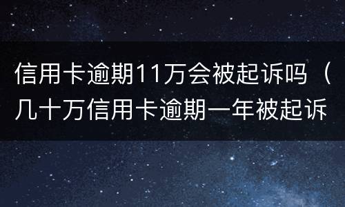 信用卡逾期11万会被起诉吗（几十万信用卡逾期一年被起诉后果会怎么样）