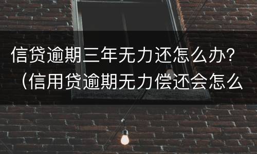 信贷逾期三年无力还怎么办？（信用贷逾期无力偿还会怎么样）
