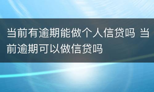 当前有逾期能做个人信贷吗 当前逾期可以做信贷吗