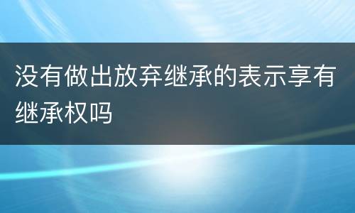没有做出放弃继承的表示享有继承权吗