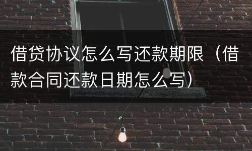 借贷协议怎么写还款期限（借款合同还款日期怎么写）