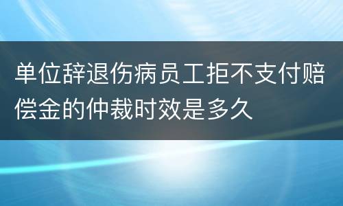 单位辞退伤病员工拒不支付赔偿金的仲裁时效是多久