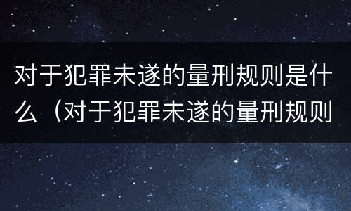 对于犯罪未遂的量刑规则是什么（对于犯罪未遂的量刑规则是什么意思）