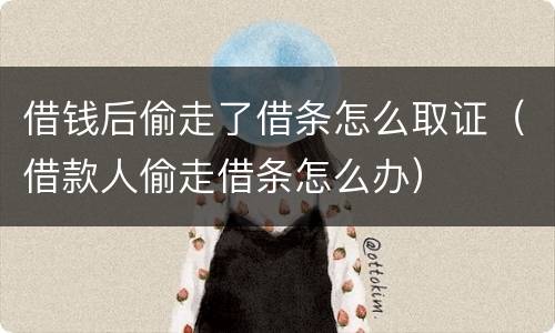 借钱后偷走了借条怎么取证（借款人偷走借条怎么办）