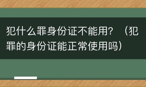 犯什么罪身份证不能用？（犯罪的身份证能正常使用吗）