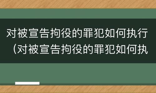 对被宣告拘役的罪犯如何执行（对被宣告拘役的罪犯如何执行刑罚）