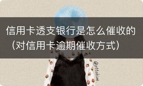 信用卡透支银行是怎么催收的（对信用卡逾期催收方式）