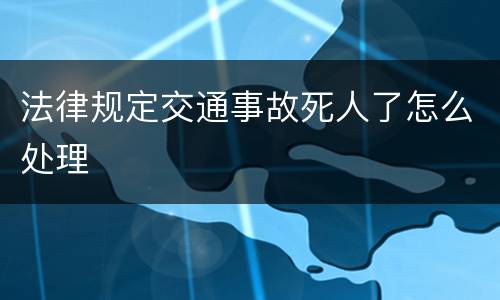 法律规定交通事故死人了怎么处理