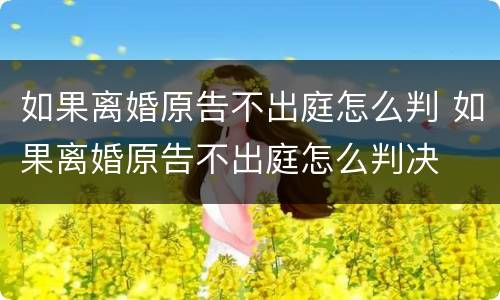 如果离婚原告不出庭怎么判 如果离婚原告不出庭怎么判决