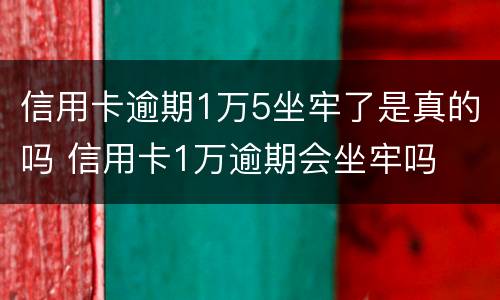 信用卡逾期1万5坐牢了是真的吗 信用卡1万逾期会坐牢吗