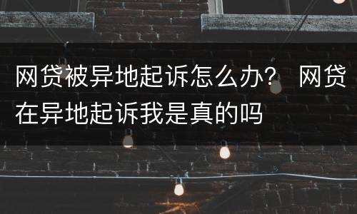 网贷被异地起诉怎么办？ 网贷在异地起诉我是真的吗