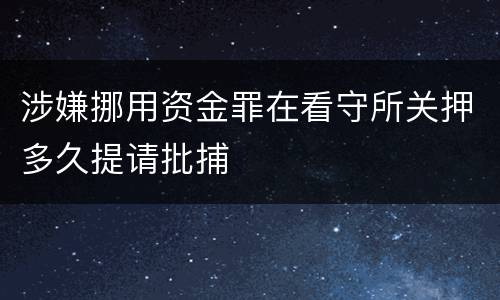 涉嫌挪用资金罪在看守所关押多久提请批捕