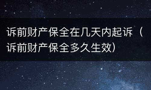 诉前财产保全在几天内起诉（诉前财产保全多久生效）