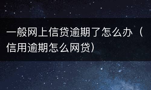 一般网上信贷逾期了怎么办（信用逾期怎么网贷）
