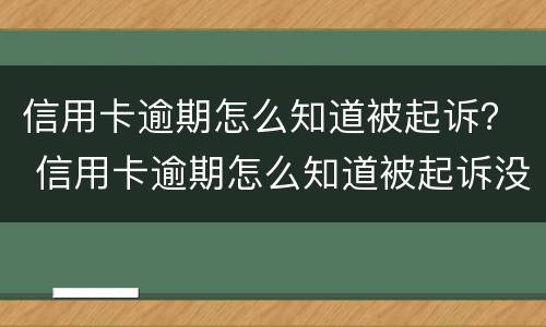 信用卡逾期怎么知道被起诉？ 信用卡逾期怎么知道被起诉没