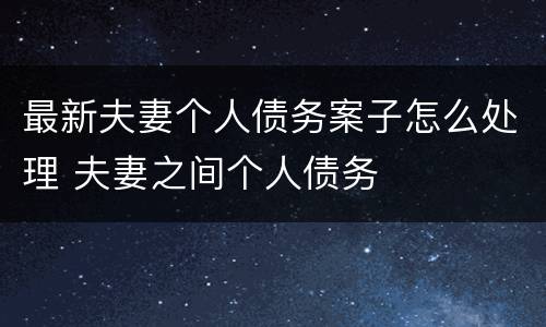 最新夫妻个人债务案子怎么处理 夫妻之间个人债务