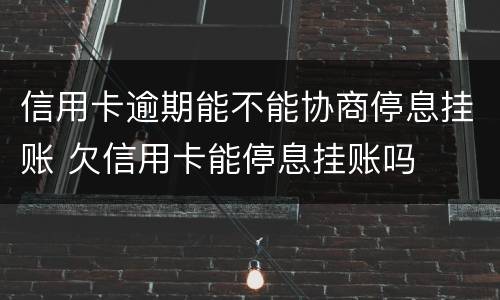 信用卡逾期能不能协商停息挂账 欠信用卡能停息挂账吗