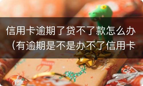 信用卡逾期了贷不了款怎么办（有逾期是不是办不了信用卡）
