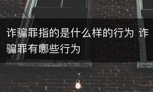 诈骗罪指的是什么样的行为 诈骗罪有哪些行为