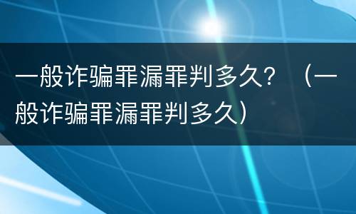 一般诈骗罪漏罪判多久？（一般诈骗罪漏罪判多久）