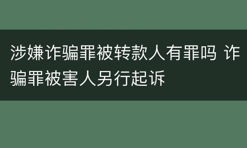 涉嫌诈骗罪被转款人有罪吗 诈骗罪被害人另行起诉
