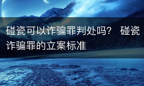 碰瓷可以诈骗罪判处吗？ 碰瓷诈骗罪的立案标准
