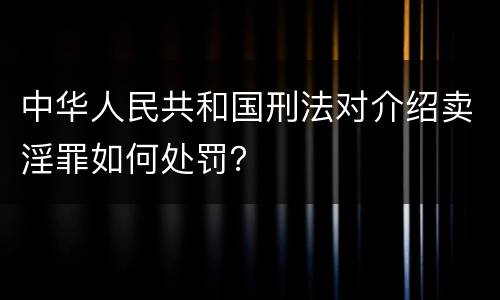 中华人民共和国刑法对介绍卖淫罪如何处罚？