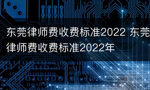 东莞律师费收费标准2022 东莞律师费收费标准2022年