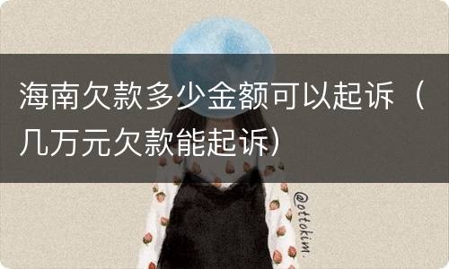 海南欠款多少金额可以起诉（几万元欠款能起诉）