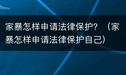 家暴怎样申请法律保护？（家暴怎样申请法律保护自己）