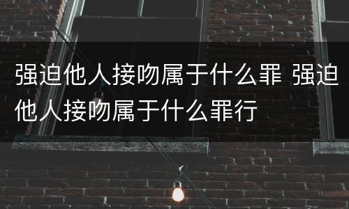 强迫他人接吻属于什么罪 强迫他人接吻属于什么罪行