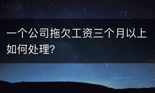 一个公司拖欠工资三个月以上如何处理？