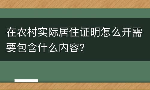 在农村实际居住证明怎么开需要包含什么内容？