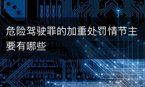 危险驾驶罪的加重处罚情节主要有哪些